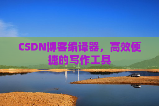 CSDN博客编译器,高效便捷的写作工具