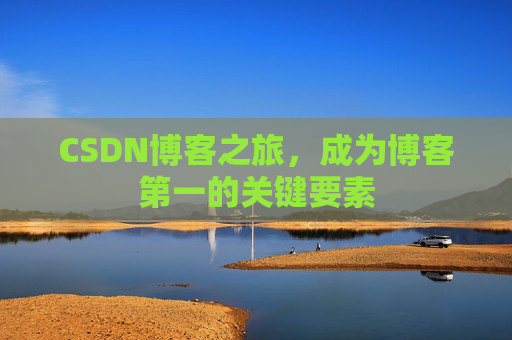 CSDN博客之旅,成为博客第一的关键要素 CSDN博客之旅,成为博客第一的关键要素
