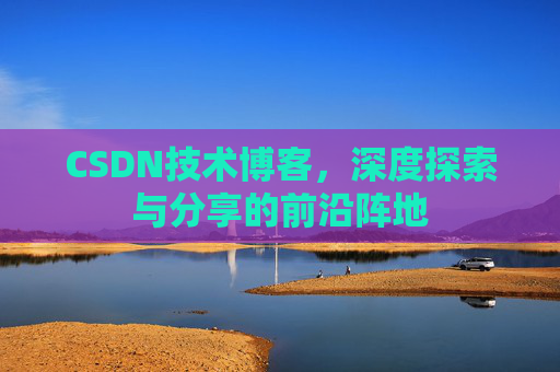 CSDN技术博客,深度探索与分享的前沿阵地